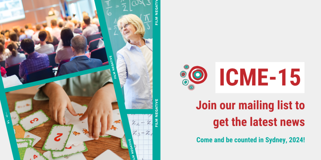 â€œA graphical banner stretches across the screen. Four images are shown: a group of people in a conference hall, a child using maths flashcards, a mathematics teacher in front of a chalkboard, and mathematics equations written on gridpaper. The banner reads: â€œICME-15. Join our mailing list to get the latest news. Come and be counted in Sydney, 2024! The banner can be clicked to navigate to the mailing list signup form.